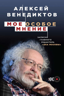 Мое особое мнение. Записки главного редактора «Эха Москвы» - Алексей Венедиктов