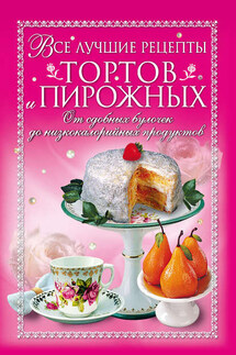 Все лучшие рецепты тортов и пирожных. От сдобных булочек до низкокалорийных продуктов - Анастасия Красичкова