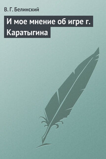 И мое мнение об игре г. Каратыгина - Виссарион Белинский