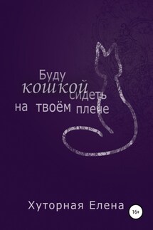 Буду кошкой сидеть на твоем плече - Елена Хуторная