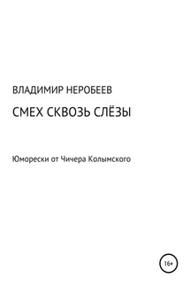 Смех сквозь слёзы. Юморески от Чичера Колымского - Владимир Неробеев