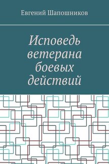 Исповедь ветерана боевых действий. От маршала до рядового