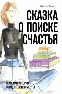 Сказка о поиске счастья. Реальная история осуществления мечты - Валерия Паркер