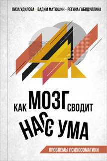 Как мозг сводит нас с ума. Проблемы психосоматики - Регина Фанилевна Габидуллина, Вадим Викторович Матюшин