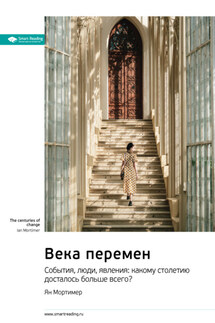 Века перемен. События, люди, явления: какому столетию досталось больше всего? Ян Мортимер. Саммари - Smart Reading