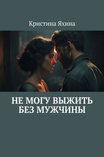 Не могу выжить без мужчины - Кристина Яхина