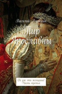Пир Ярославны. Ох уж эти женщины! Часть третья - Василий Лягоскин