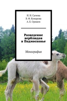 Разведение верблюдов в Подмосковье. Монография - А. Б. Оришев, И. Н. Сычева