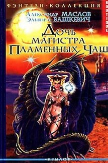 Дочь магистра Пламенных Чаш - Александр Маслов, Эльвира Викторовна Вашкевич