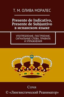 Presente de Indicativo, Presente de Subjuntivo в испанском языке. Употребление, построение, сигнальные слова, правила и упражнения - Татьяна Олива Моралес