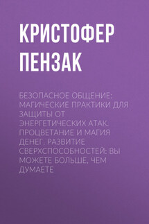 Безопасное общение: Магические практики для защиты от энергетических атак. Процветание и магия денег. Развитие сверхспособностей: вы можете больше, чем думаете - Кристофер Пензак
