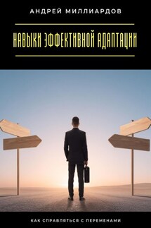 Навыки эффективной адаптации. Как справляться с переменами - Андрей Миллиардов