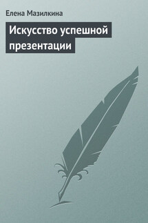 Искусство успешной презентации - Елена Мазилкина