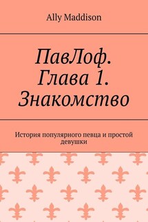 ПавЛоф. Глава 1. Знакомство. История популярного певца и простой девушки - Ally Maddison