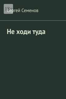 Не ходи туда. Повесть - Сергей Семенов