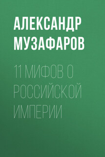 11 мифов о Российской империи - Александр Музафаров