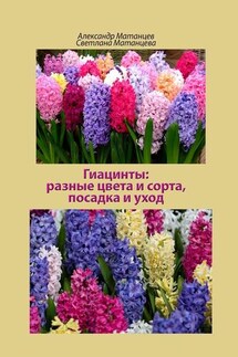 Гиацинты: разные цвета и сорта, посадка и уход - Александр Матанцев, Светлана Матанцева