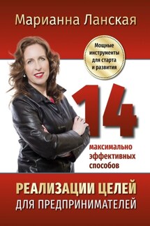14 максимально эффективных способов реализации целей для предпринимателей. Мощные инструменты для старта и развития - Марианна Ланская