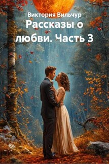 Рассказы о любви. Часть 3 - Виктория Вильчур