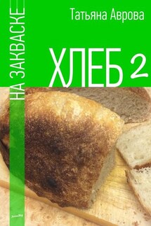 Хлеб на закваске 2 - Татьяна Аврова