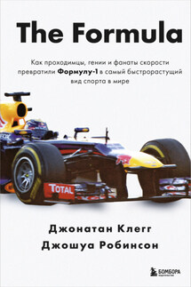 The Formula. Как проходимцы, гении и фанаты скорости превратили Формулу-1 в самый быстрорастущий вид спорта в мире - Джонатан Клегг, Джошуа Робинсон