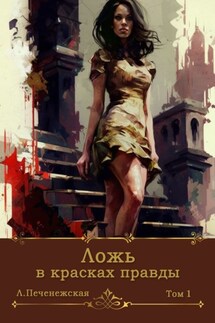 Ложь в красках правды. Том 1 - Лариса Печенежская