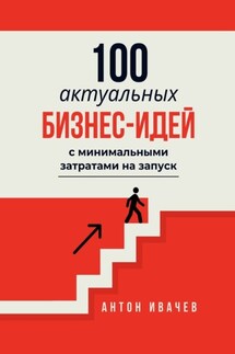 100 актуальных бизнес-идей с минимальными затратами на запуск - Антон Ивачев
