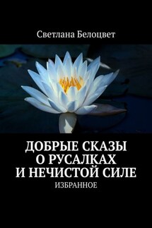 ДОБРЫЕ СКАЗЫ О РУСАЛКАХ И НЕЧИСТОЙ СИЛЕ. ИЗБРАННОЕ - Светлана Белоцвет
