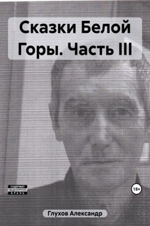 Сказки Белой Горы. Часть III - Александр Глухов