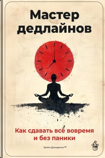 Мастер дедлайнов: Как сдавать всё вовремя и без паники - Артем Демиденко