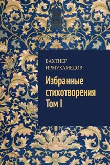 Избранные стихотворения. Том I - Бахтиёр Ирмухамедов