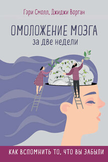 Омоложение мозга за две недели. Как вспомнить то, что вы забыли - Джиджи Ворган, Гэри Смолл