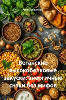 Веганские высокобелковые закуски: энергичные снэки без мифов - Романова Виктория