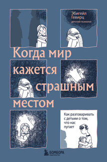 Когда мир кажется страшным местом. Как разговаривать с детьми о том, что нас пугает - Эбигейл Гевирц