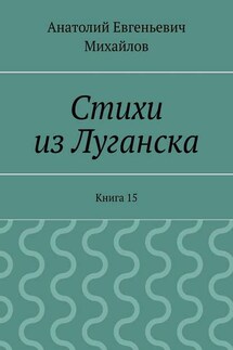 Стихи из Луганска. Книга 15 - Анатолий Михайлов