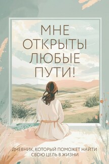Мне открыты любые пути! Дневник, который поможет найти свою цель в жизни - Ольга Дяченко