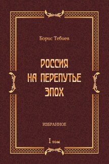 Россия на перепутье эпох. Избранное. Том I - Борис Тебиев