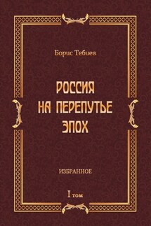 Россия на перепутье эпох. Избранное. Том I - Борис Тебиев