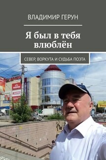 Я был в тебя влюблён. Север, Воркута и судьба поэта - Владимир Герун