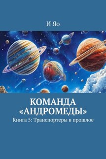 Команда «Андромеды». Книга 5: Транспортеры в прошлое - И Яо