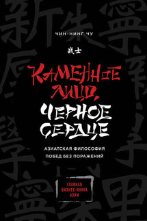 Каменное Лицо, Черное Сердце. Азиатская философия побед без поражений - Чин-Нинг Чу