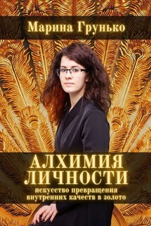 Алхимия Личности. Искусство превращения внутренних качеств в золото - Марина Грунько