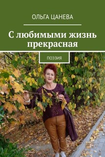 С любимыми жизнь прекрасная. Поэзия - Ольга Цанева