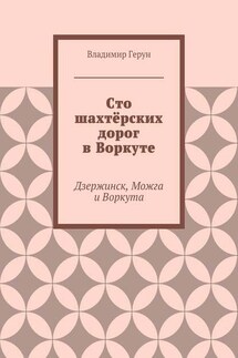 Сто шахтёрских дорог в Воркуте. Дзержинск, Можга и Воркута - Владимир Герун