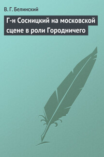 Г-н Сосницкий на московской сцене в роли Городничего - Виссарион Белинский