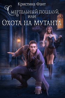 Смертельный поцелуй, или Охота на мутанта - Кристина Фант