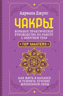 Чакры. Большое практическое руководство по работе с энергией тела. Как жить в балансе и усилить течение жизненной силы - Адриана Джулс