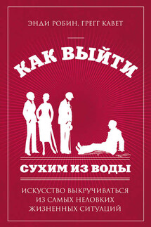 Как выйти сухим из воды. Искусство выкручиваться из самых неловких жизненных ситуаций - Энди Робин, Кавет Грегг