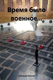Время было военное… - Александр Икрамов