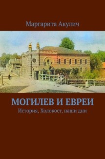 Могилев и евреи. История, Холокост, наши дни - Маргарита Акулич